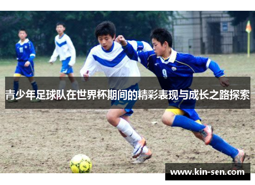 青少年足球队在世界杯期间的精彩表现与成长之路探索 青少年足球队在世界杯期间的精彩表现与成长之路探索