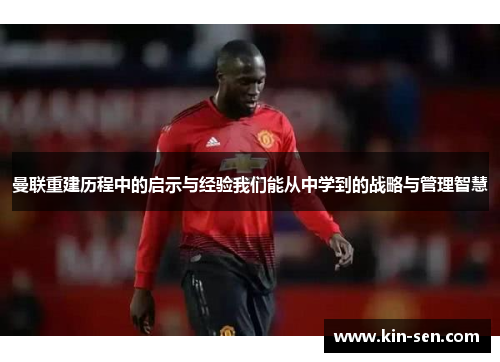 曼联重建历程中的启示与经验我们能从中学到的战略与管理智慧
