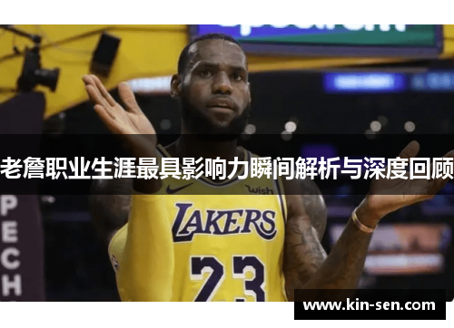 老詹职业生涯最具影响力瞬间解析与深度回顾 老詹职业生涯最具影响力瞬间解析与深度回顾