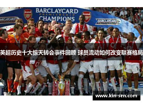 英超历史十大惊天转会事件回顾 球员流动如何改变联赛格局 英超历史十大惊天转会事件回顾 球员流动如何改变联赛格局