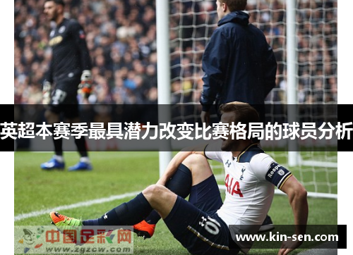 英超本赛季最具潜力改变比赛格局的球员分析 英超本赛季最具潜力改变比赛格局的球员分析