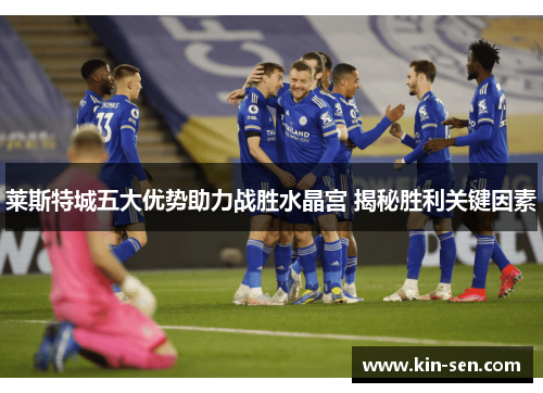 莱斯特城五大优势助力战胜水晶宫 揭秘胜利关键因素 莱斯特城五大优势助力战胜水晶宫 揭秘胜利关键因素