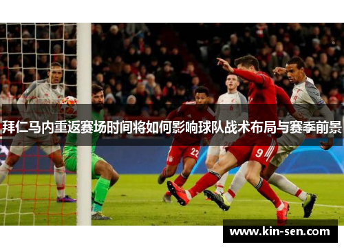 拜仁马内重返赛场时间将如何影响球队战术布局与赛季前景