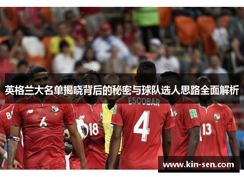 英格兰大名单揭晓背后的秘密与球队选人思路全面解析 英格兰大名单揭晓背后的秘密与球队选人思路全面解析