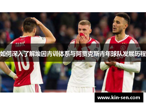 如何深入了解埃因青训体系与阿贾克斯青年球队发展历程